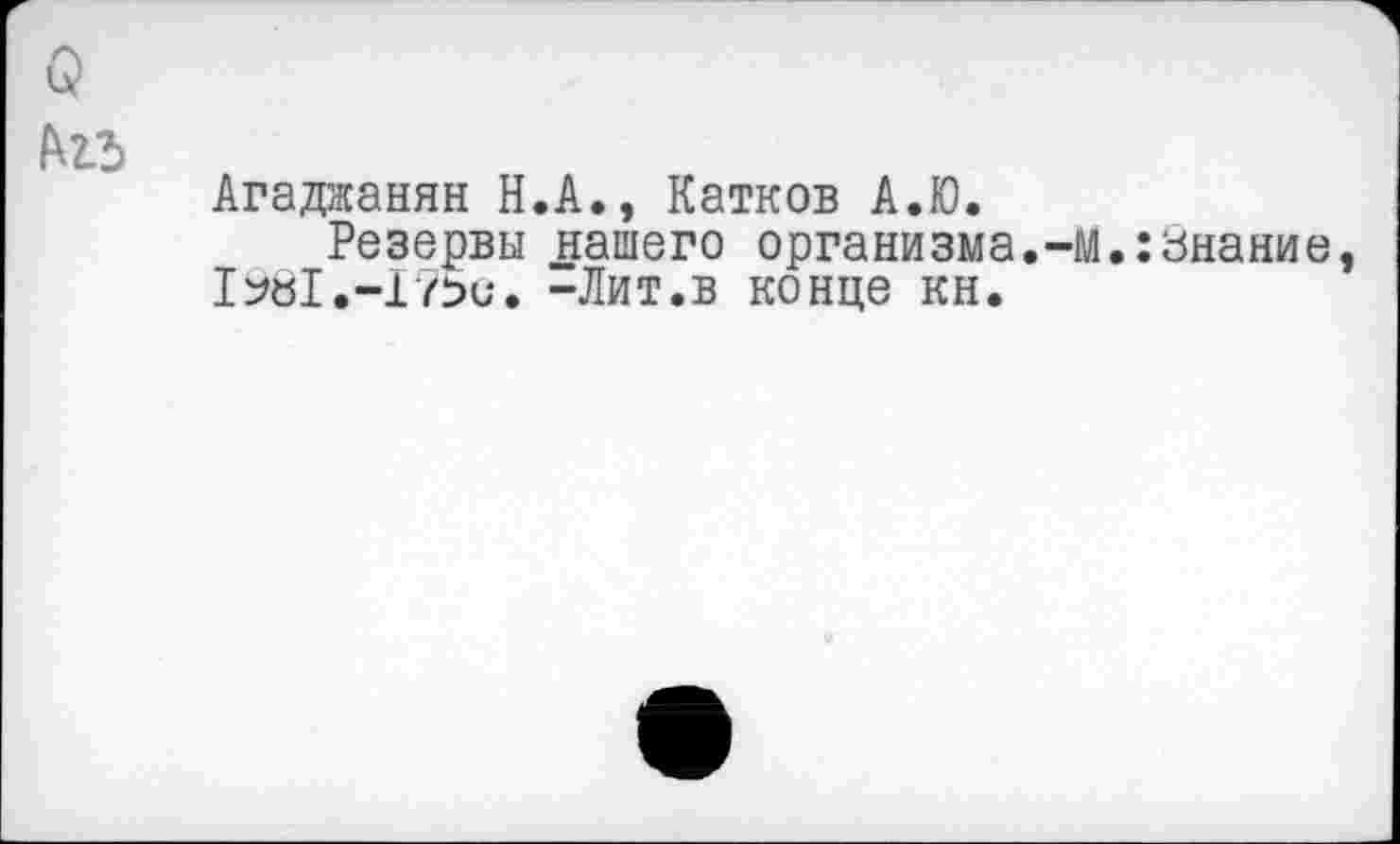 ﻿о
№
Агаджанян Н.А., Катков А.Ю.
Резервы нашего организма.-м.:знание, 1981-Лит.в конце кн.